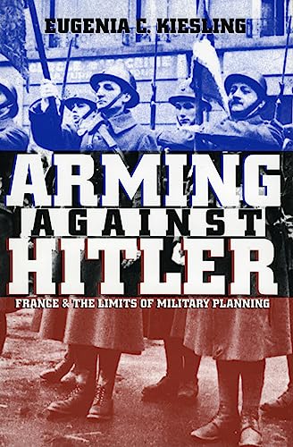 Arming Against Hitler France And The Limits Of Military Planning (modern War St [Paperback]