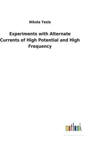 Experiments ith Alternate Currents of High Potential and High Frequency [Hardcover]