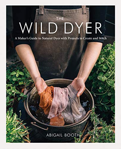 The Wild Dyer: A Maker's Guide to Natural Dyes with Projects to Create and S [Hardcover]