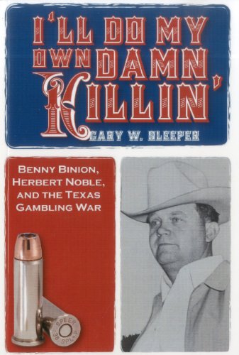 I'll Do My Own Damn Killin': Benny Binion, Herbert Noble, and the Texas Gambling [Paperback]