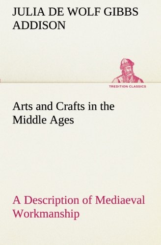 Arts and Crafts in the Middle Ages a Description of Mediaeval Workmanship in Sev [Paperback]