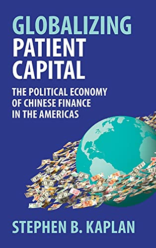 Globalizing Patient Capital The Political Economy of Chinese Finance in the Ame [Hardcover]