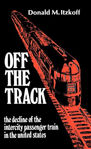 Off the Track The Decline of the Intercity Passenger Train in the United States [Hardcover]