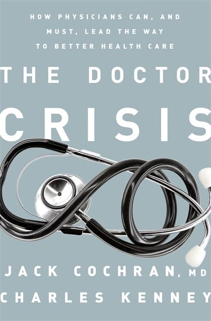 The Doctor Crisis: How Physicians Can, and Must, Lead the Way to Better Health C [Hardcover]