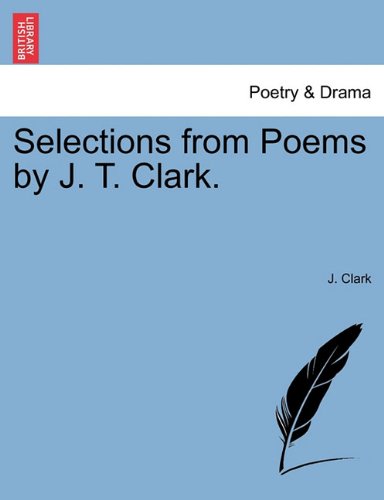 Selections from Poems by J T Clark [Paperback]