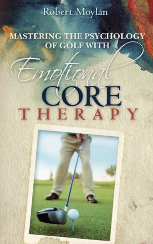 Mastering The Psychology Of Golf With Emotional Core Therapy [Paperback]