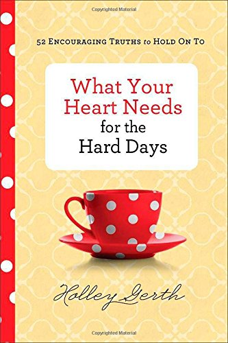 What Your Heart Needs For The Hard Days: 52 Encouraging Truths To Hold On To [Hardcover]