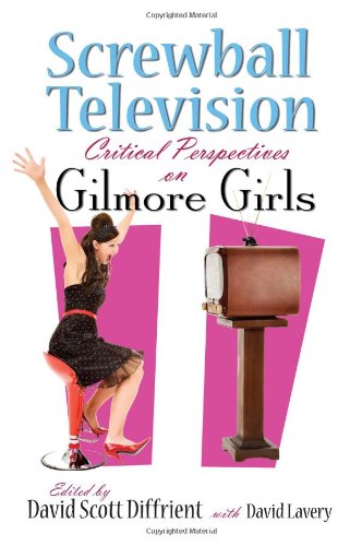 Screwball Television: Critical Perspectives on Gilmore Girls [Hardcover]