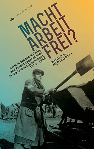 Macht Arbeit Frei German Economic Policy and Forced Labor of Jes in the Gener [Hardcover]