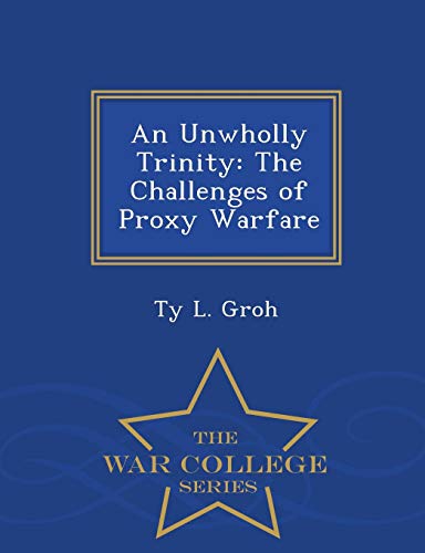 An Unholly Trinity The Challenges Of Proxy Warfare - War College Series [Paperback]