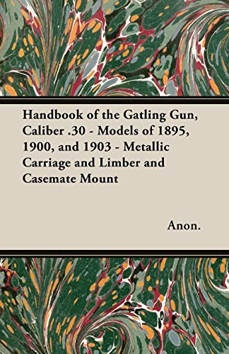 Handbook of the Gatling Gun, Caliber . 30 - Models of 1895, 1900, and 1903 - Met [Paperback]