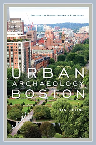 Urban Archaeology Boston: Discovering the History Hidden in Plain Sight [Hardcover]