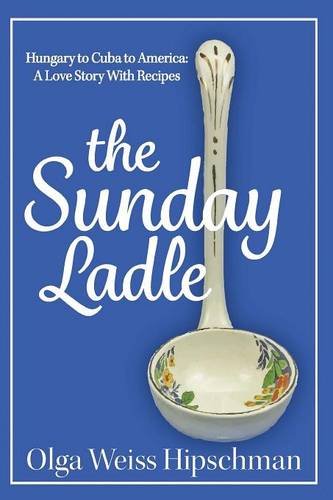 The Sunday Ladle Hungary To Cuba To America A Love Story With Recipes [Paperback]