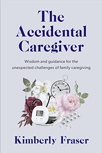 The Accidental Caregiver: Wisdom and Guidance for the Unexpected Challenges of F [Paperback]