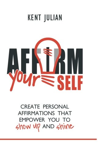 Affirm Yourself Create Personal Affirmations That Empoer You To Sho Up And Sh [Paperback]