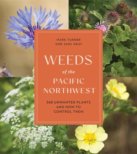 Weeds of the Pacific Northwest: 368 Unwanted Plants and How to Control Them [Paperback]