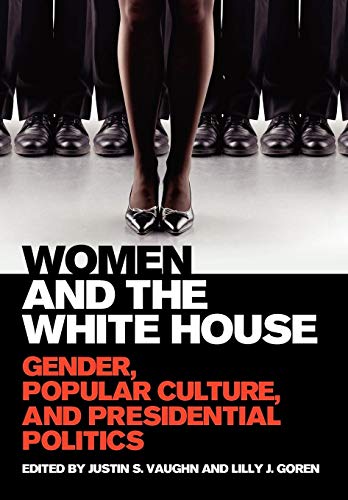 Women And The White House Gender, Popular Culture, And Presidential Politics [Hardcover]