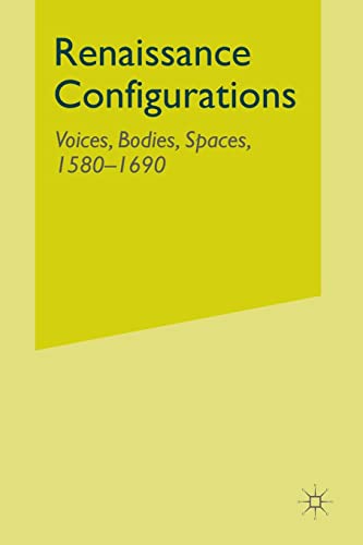 Renaissance Configurations Voices, Bodies, Spaces, 1580-1690 [Paperback]