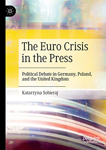 The Euro Crisis in the Press: Political Debate in Germany, Poland, and the Unite [Hardcover]