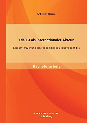 Die Eu Als Internationaler Akteur  Eine Untersuchung Am Fallbeispiel des Kosovo [Paperback]