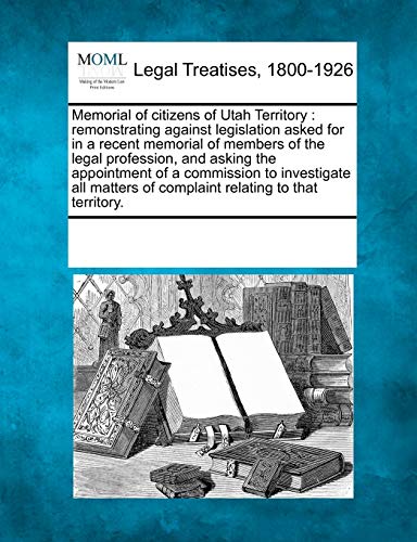 Memorial of Citizens of Utah Territory  Remonstrating against legislation asked [Paperback]