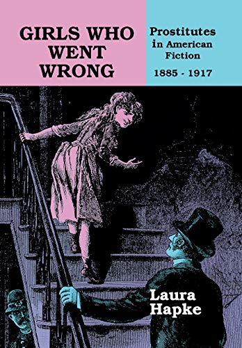 Girls Who Went Wrong Prostitutes in American Fiction, 1885&1501917 [Hardcover]