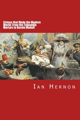 Crimes That Made The Modern World From The Tolpuddle Martyrs To Bernie Madoff [Paperback]