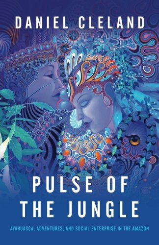 Pulse of the Jungle  Ayahuasca, Adventures, and Social Enterprise in the Amazon [Paperback]