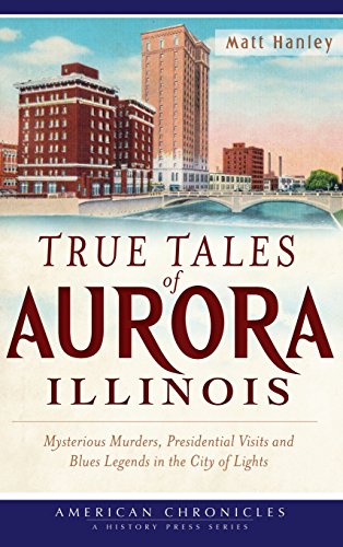 True Tales of Aurora, Illinois  Mysterious Murders, Presidential Visits and Blu [Hardcover]