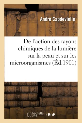 De l'Action des Rayons Chimiques de la Lumire Sur la Peau et Sur les Microorgan [Paperback]