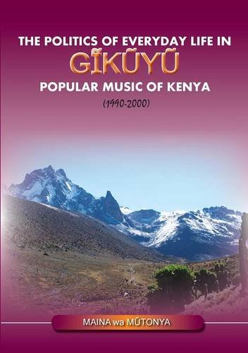 The Politics Of Everyday Life In Gikuyu Popular Musice Of Kenya 1990-2000 [Paperback]