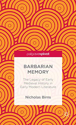 Barbarian Memory: The Legacy of Early Medieval History in Early Modern Literatur [Hardcover]