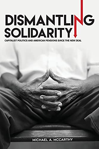 Dismantling Solidarity Capitalist Politics And American Pensions Since The Ne  [Paperback]