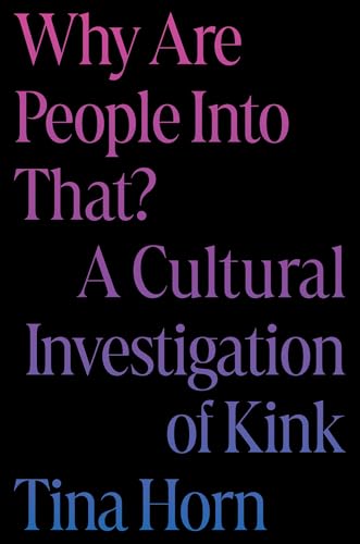 Why Are People Into That?: A Cultural Investigation of Kink [Hardcover]