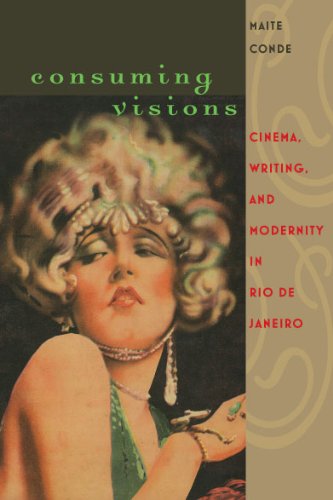 Consuming Visions Cinema, Writing, And Modernity In Rio De Janeiro (ne World S [Hardcover]