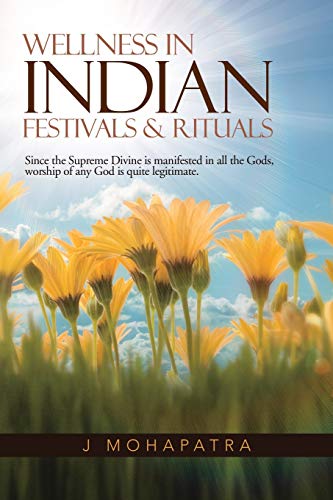 Wellness in Indian Festivals and Rituals  Since the Supreme Divine Is Manifeste [Paperback]