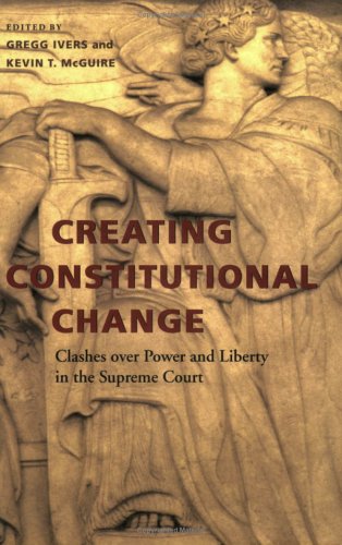 Creating Constitutional Change  Clashes over Poer and Liberty in the Supreme C [Paperback]