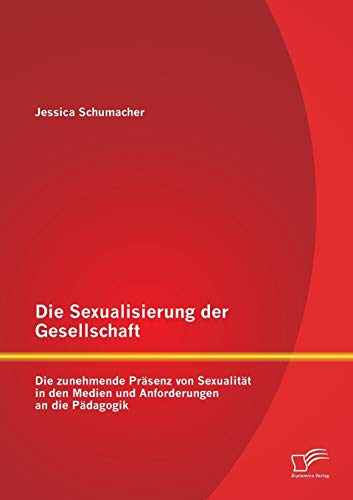 Die Sexualisierung Der Gesellschaft Die Zunehmende Prsenz Von Sexualitt In De [Paperback]