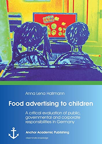 Food Advertising To Children A Critical Evaluation Of Public, Governmental And  [Paperback]