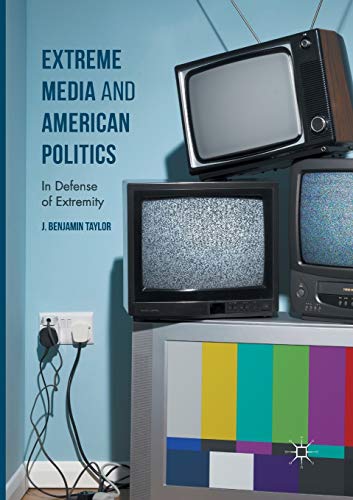 Extreme Media and American Politics: In Defense of Extremity [Paperback]