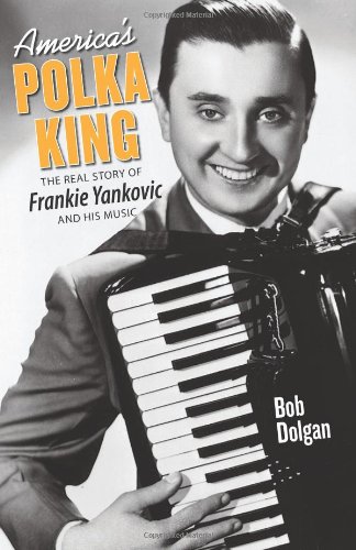 America's Polka King: The Real Story Of Frankie Yankovic And His Music [Paperback]