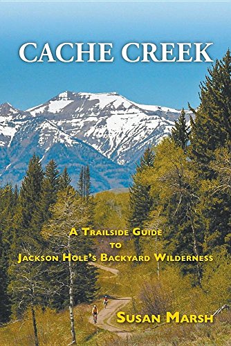 Cache Creek A Trailguide To Jackson Hole's Backyard Wilderness [Paperback]