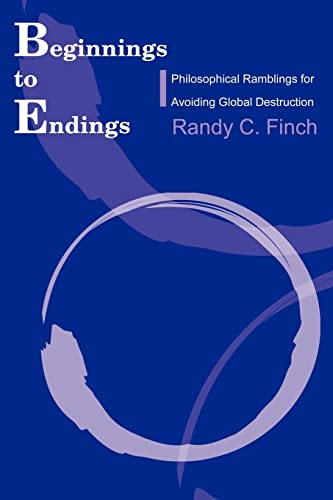 Beginnings to Endings  Philosophical Ramblings for Avoiding Global Destruction [Paperback]