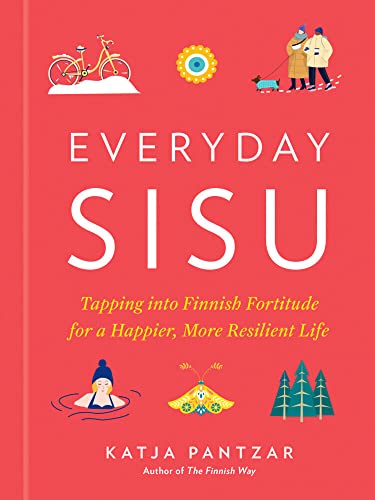 Everyday Sisu: Tapping into Finnish Fortitude for a Happier, More Resilient Life [Hardcover]