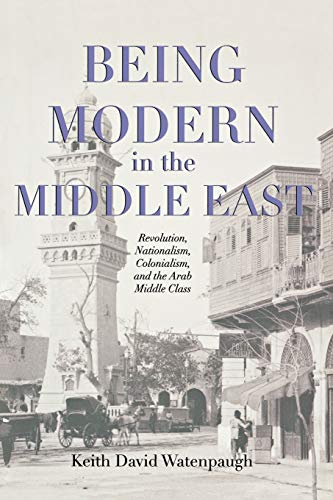 Being Modern in the Middle East Revolution, Nationalism, Colonialism, and the A [Paperback]