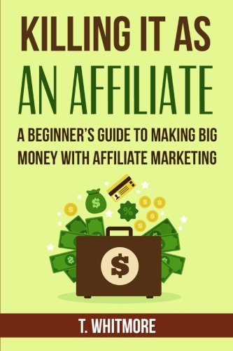 Killing It As An Affiliate A Beginner's Guide To Making Big Money With Affiliat [Paperback]