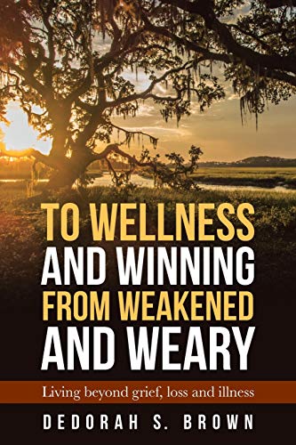 To Wellness and Winning from Weakened and Weary  Living Beyond Grief, Loss and  [Paperback]