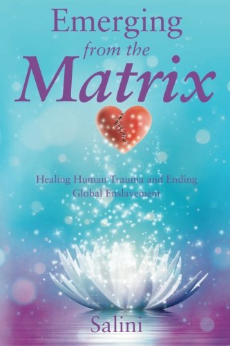 Emerging From The Matrix Healing Human Trauma And Ending Global Enslavement [Paperback]