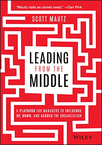 Leading from the Middle: A Playbook for Managers to Influence Up, Down, and Acro [Hardcover]