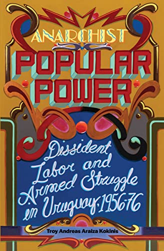 Anarchist Popular Power: Dissident Labor and Armed Struggle in Uruguay, 195676 [Paperback]